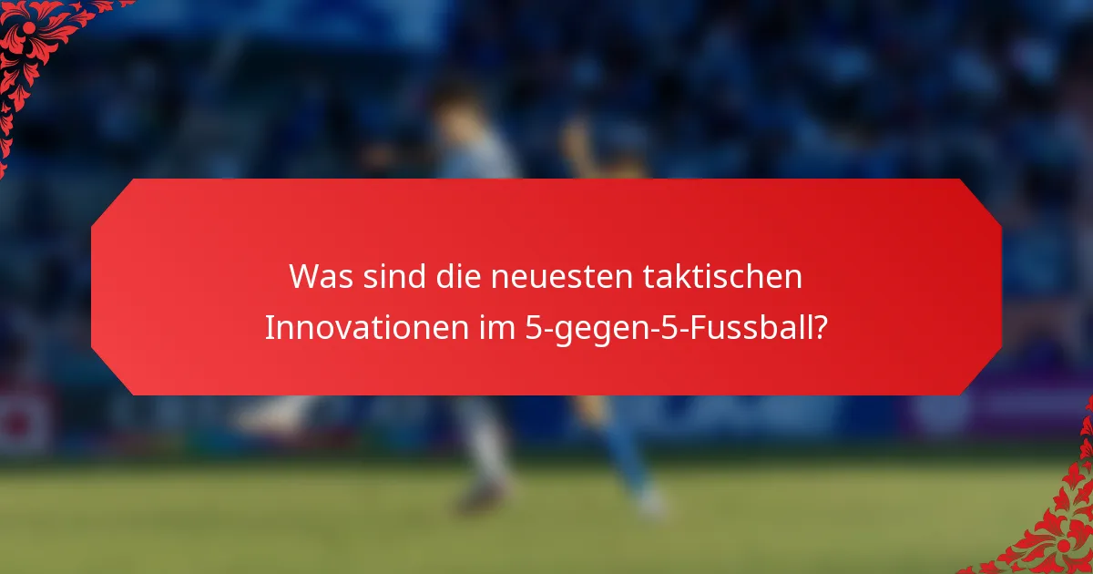 Was sind die neuesten taktischen Innovationen im 5-gegen-5-Fussball?