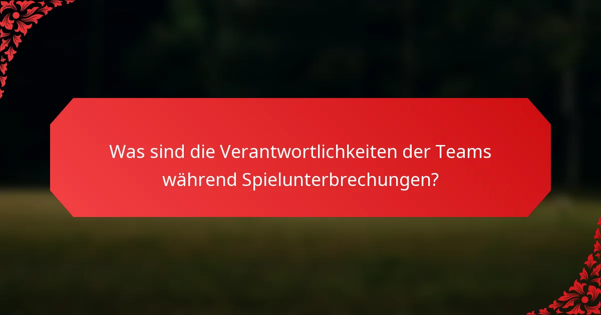 Was sind die Verantwortlichkeiten der Teams während Spielunterbrechungen?
