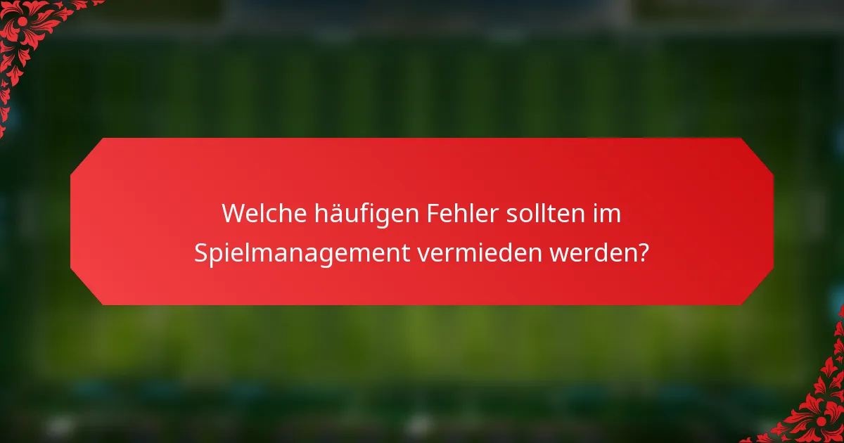 Welche häufigen Fehler sollten im Spielmanagement vermieden werden?