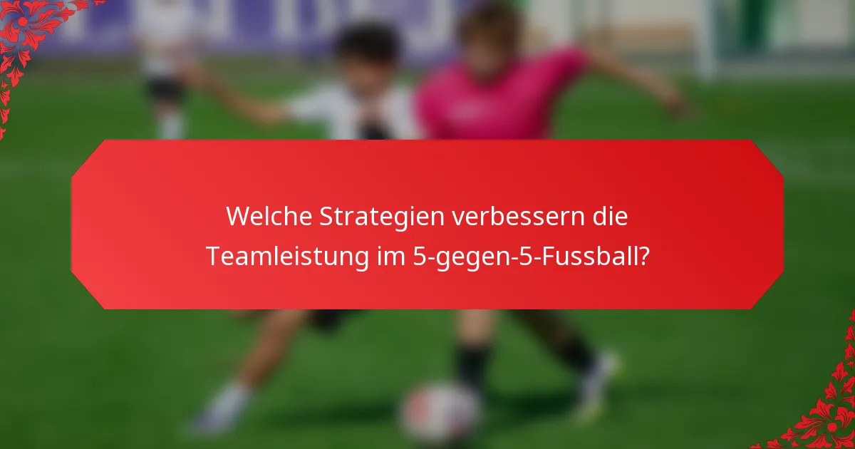 Welche Strategien verbessern die Teamleistung im 5-gegen-5-Fussball?