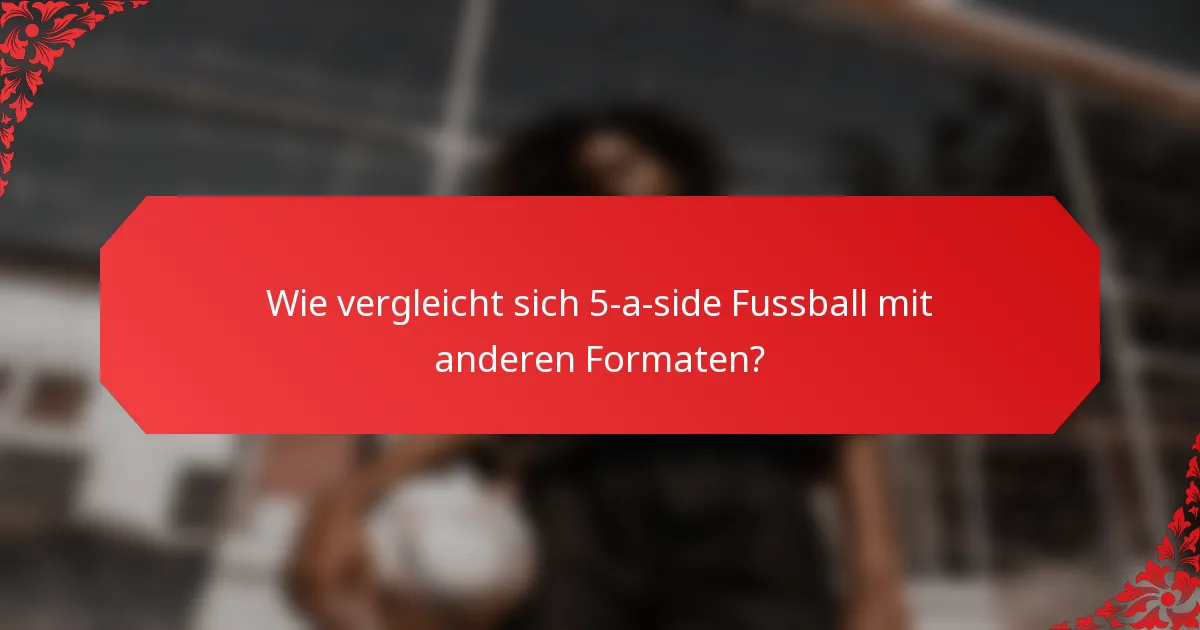 Wie vergleicht sich 5-a-side Fussball mit anderen Formaten?