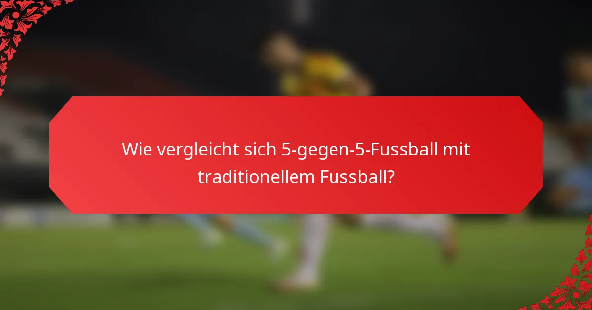 Wie vergleicht sich 5-gegen-5-Fussball mit traditionellem Fussball?