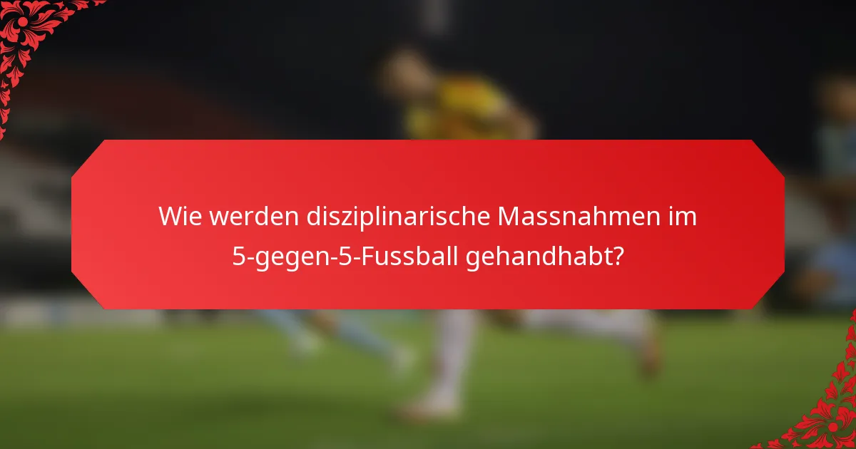 Wie werden disziplinarische Massnahmen im 5-gegen-5-Fussball gehandhabt?